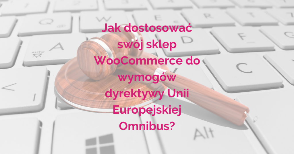 Jak dostosować swój sklep WooCommerce do wymogów dyrektywy Unii Europejskiej Omnibus