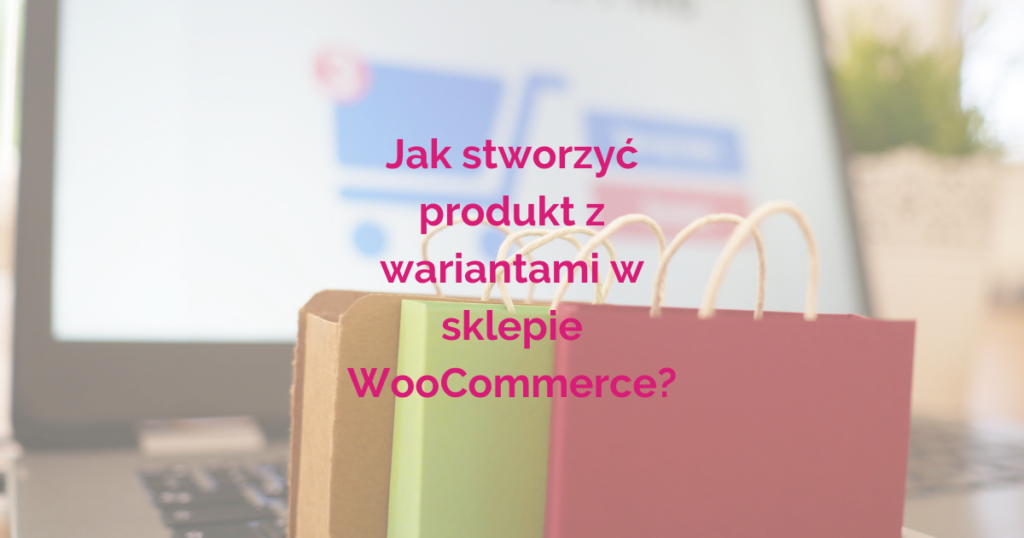 Przewodnik krok po kroku: Tworzenie produktu z różnymi wariantami w WooCommerce - dostosuj ofertę do potrzeb klientów.