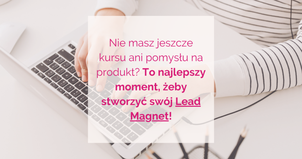 Nie masz jeszcze kursu ani pomysłu na produkt To najlepszy moment, żeby stworzyć swój Lead Magnet!